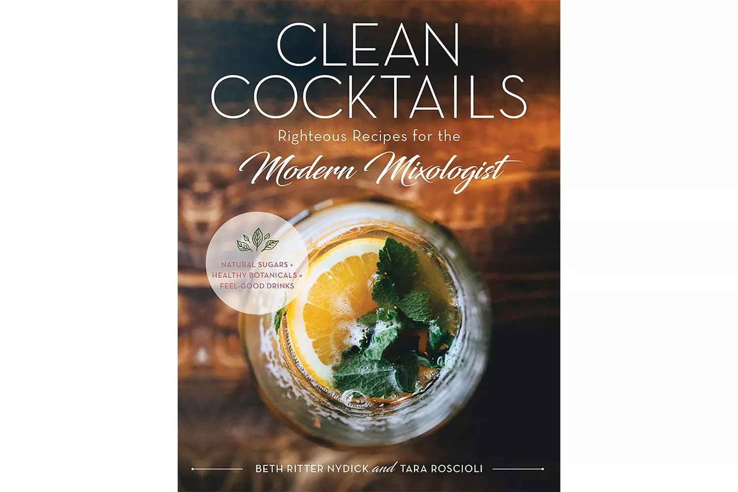 Clean Cocktails: Righteous Recipes for the Modernist Mixologist